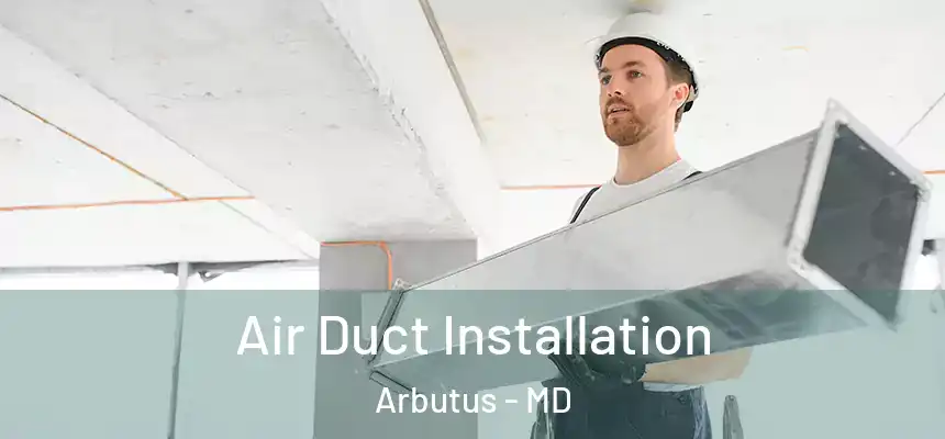 Air Duct Installation Arbutus - MD